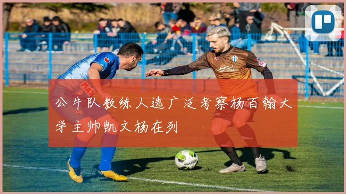公牛队教练人选广泛考察杨百翰大学主帅凯文杨在列