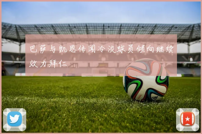 巴萨与凯恩传闻冷淡球员倾向继续效力拜仁