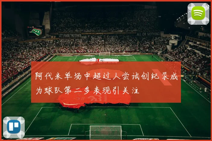 阿代米单场中超过人尝试创纪录成为球队第二多表现引关注
