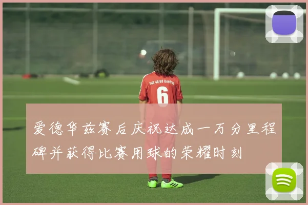 爱德华兹赛后庆祝达成一万分里程碑并获得比赛用球的荣耀时刻