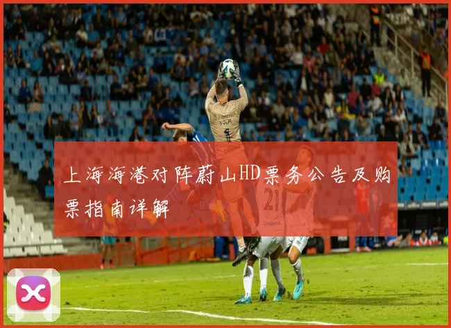 上海海港对阵蔚山HD票务公告及购票指南详解