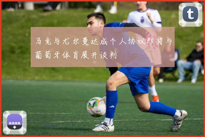 马竞与尤尔曼达成个人协议即将与葡萄牙体育展开谈判