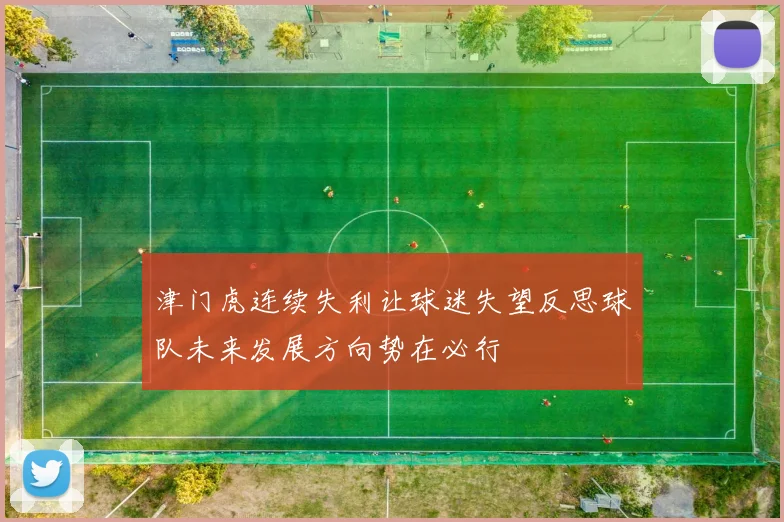 津门虎连续失利让球迷失望反思球队未来发展方向势在必行