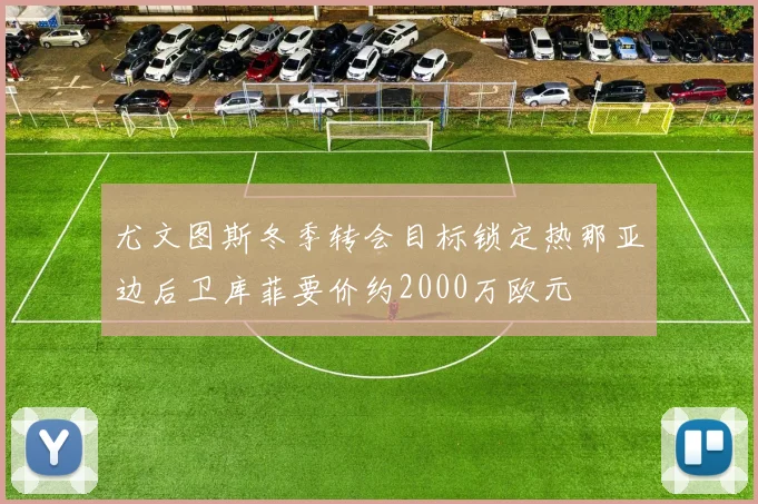 尤文图斯冬季转会目标锁定热那亚边后卫库菲要价约2000万欧元