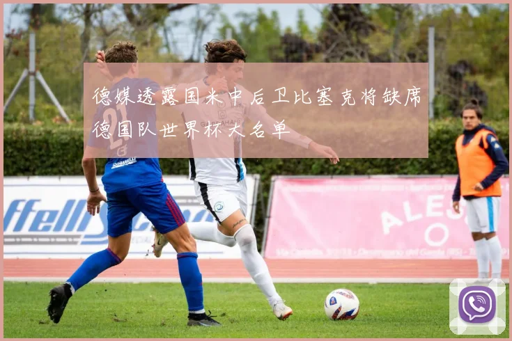 德媒透露国米中后卫比塞克将缺席德国队世界杯大名单